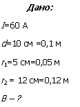 �������: ����:

I=60 �

d=10 �� =0,1 �

r1=5 ��=0,05 �

r2 = 12 ��=0,12 �

� � ?

r2=12 ��=0,12�.

� = ?

