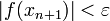 |f(x_{n+1})|<\varepsilon\!