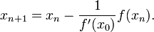 x_{n+1}=x_n-\frac{1}{f'(x_0)}f(x_n).\!