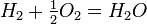 ~H_2+\tfrac{1}{2}O_2=H_2O
