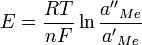 ~E = \frac{RT}{nF}\ln{\frac{{a''}_{Me}}{{a'}_{Me}}}