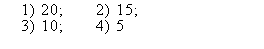 �������: 1) 20; 2) 15;

3) 10; 4) 5

