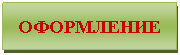 Подпись: ОФОРМЛЕНИЕ