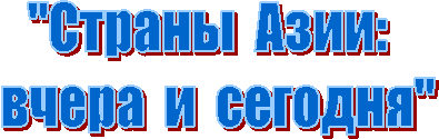 "Страны Азии:
вчера и сегодня"