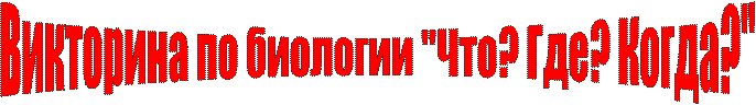 Викторина по биологии "Что? Где? Когда?"