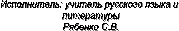 Исполнитель: учитель русского языка и
литературы