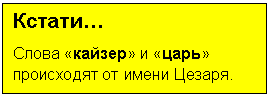 Подпись: Кстати…
Слова «кайзер» и «царь» происходят от имени Цезаря.