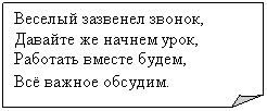 Загнутый угол: Веселый зазвенел звонок,
Давайте же начнем урок,
Работать вместе будем,
Всё важное обсудим.