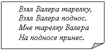 Загнутый угол: Взял Валера тарелку,
Взял Валера поднос.
Мне тарелку Валера
На подносе принес.