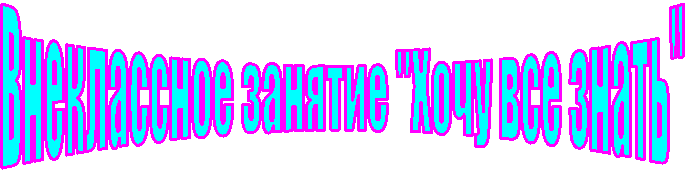 Внеклассное занятие "Хочу все знать"