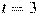 t=3