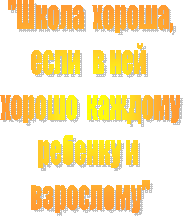 "Школа хороша,
если в ней
хорошо каждому
ребенку и
взрослому"