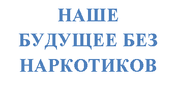 Подпись: НАШЕ БУДУЩЕЕ БЕЗ НАРКОТИКОВ