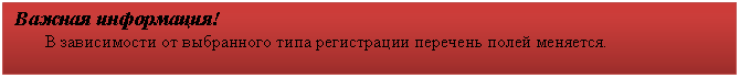 Подпись: Важная информация!
В зависимости от выбранного типа регистрации перечень полей меняется.