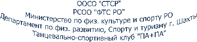ООСО "СТСР"РСОО "ФТС РО"Министерство по физ. культуре и спорту РО Департамент по физ. развитию, Спорту и туризму г. Шахты Танцевально-спортивный клуб "ПА+ПА"