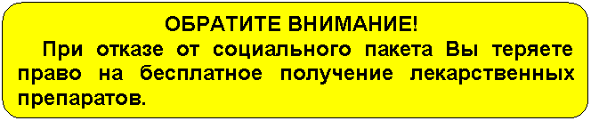 Скругленный прямоугольник: ОБРАТИТЕ ВНИМАНИЕ!
При отказе от социального пакета Вы теряете право на бесплатное получение лекарственных препаратов.