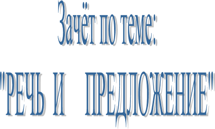 Зачёт по теме:
"РЕЧЬ И ПРЕДЛОЖЕНИЕ"