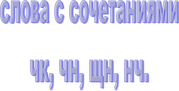 слова с сочетаниями
чк, чн, щн, нч.