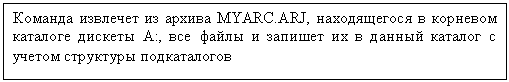 Подпись: Команда извлечет из архива MYARC.ARJ, находящегося в корневом каталоге дискеты А:, все файлы и запишет их в данный каталог с учетом структуры подкаталогов