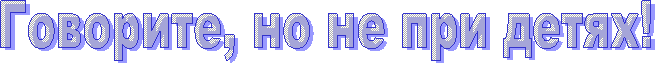 Говорите, но не при детях!