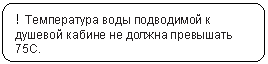 Скругленный прямоугольник: ! Температура воды подводимой к душевой кабине не должна превышать 75С.