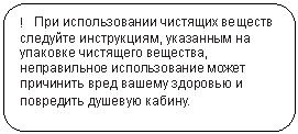 Скругленный прямоугольник: ! При использовании чистящих веществ следуйте инструкциям, указанным на упаковке чистящего вещества, неправильное использование может причинить вред вашему здоровью и повредить душевую кабину.