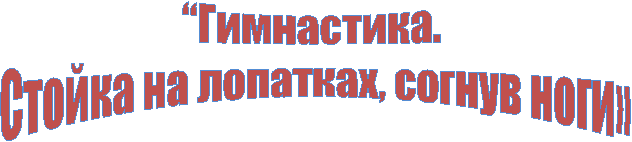 “Гимнастика.
Стойка на лопатках, согнув ноги»