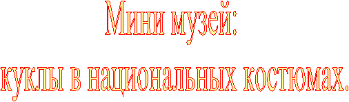 Мини музей:
куклы в национальных костюмах.
