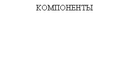 Подпись: КОМПОНЕНТЫ