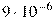 9 

\cdot 10^{-6}