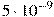 5 

\cdot 10^{-9}
