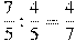 \frac{7}{5}:\frac{4}{5}=\frac{4}{7}
