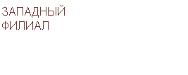 Подпись: ЗАПАДНЫЙ
ФИЛИАЛ