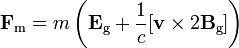 \mathbf{F}_\text{m} = m \left( \mathbf{E}_\text{g} + \frac{1}{c} [\mathbf{v} \times 2 \mathbf{B}_\text{g}] \right) 
