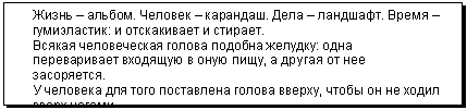 Подпись: Жизнь – альбом. Человек – карандаш. Дела – ландшафт. Время – гумиэластик: и отскакивает и стирает.
Всякая человеческая голова подобна желудку: одна переварива-ет входящую в оную пищу, а другая от нее засоряется.
У человека для того поставлена голова вверху, чтобы он не ходил вверх ногами.