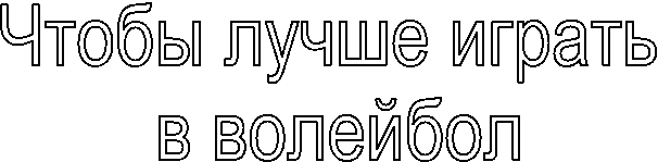 Чтобы лучше играть
в волейбол