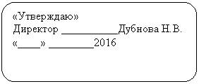 Скругленный прямоугольник: «Утверждаю»
Директор __________
«____» ________2016