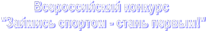 Всероссийский конкурс
"Займись спортом - стань первым!"