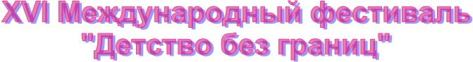 XVI Международный фестиваль
"Детство без границ"
