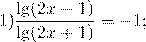 \[1)\frac{{\lg (2x - 1)}}{{\lg (2x + 1)}} = - 1;\]