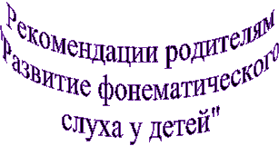 Рекомендации родителям
"Развитие фонематического
слуха у детей"