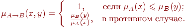\(
\mu _{A \to B} (x,y) = \left\{ {\begin{array}{*{20}c}
 {1,} & {\t{\char229}\t{\char241}\t{\char235}\t{\char232}\;\mu _A (x)
\leqslant \mu _B (y);} \\
 {\frac{{\mu _B (y)}}
{{\mu _A (x)}},} &
{\t{\char226}\;\t{\char239}\t{\char240}\t{\char238}\t{\char242}\t{\char232}\t{\char226}\t{\char237}\t{\char238}\t{\char236}\;\t{\char241}\t{\char235}\t{\char243}\t{\char247}\t{\char224}\t{\char229}.} \\
\end{array} } \right.
\)\\