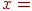 x =