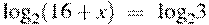 {{\log }_{2}}(16+x)~=~{{\log }_{2}}3