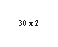 �������: 30 x 2 



