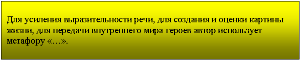 Подпись: Для усиления выразительности речи, для создания и оценки картины жизни, для передачи внутреннего мира героев автор использует метафору «…».