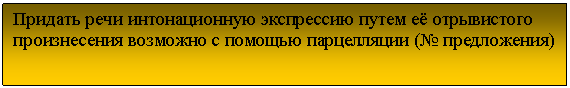 Подпись: Придать речи интонационную экспрессию путем её отрывистого произнесения возможно с помощью парцелляции (№ предложения)
