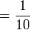= \frac{1}{10}