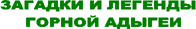 ЗАГАДКИ И ЛЕГЕНДЫ
ГОРНОЙ АДЫГЕИ