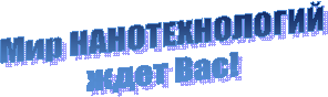 Мир НАНОТЕХНОЛОГИЙ
ждет Вас!